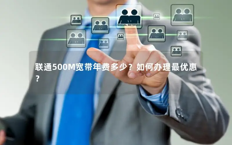 联通500M宽带年费多少？如何办理最优惠？