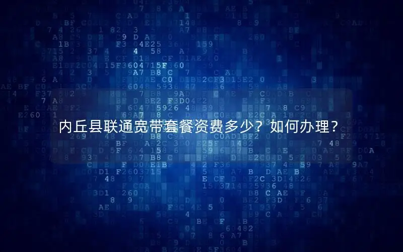 内丘县联通宽带套餐资费多少？如何办理？