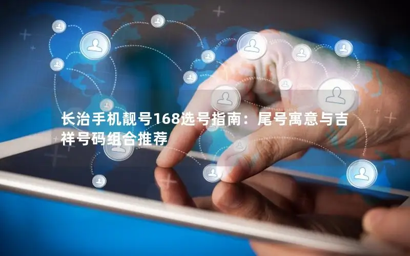 长治手机靓号168选号指南：尾号寓意与吉祥号码组合推荐