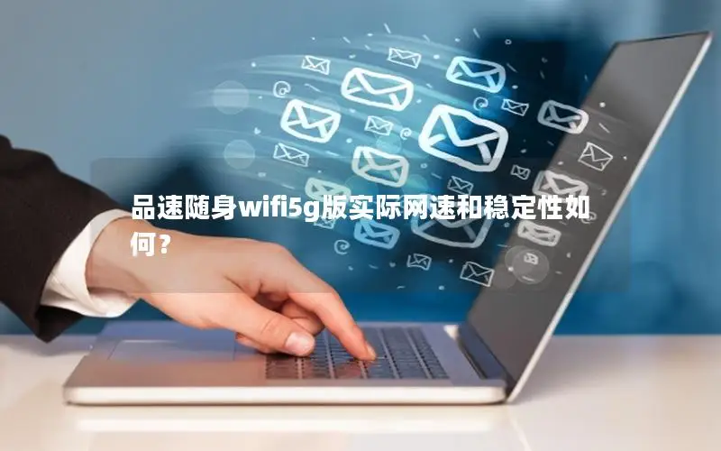 品速随身wifi5g版实际网速和稳定性如何？