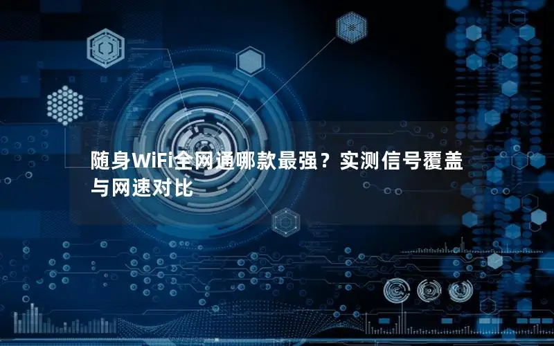 随身WiFi全网通哪款最强？实测信号覆盖与网速对比