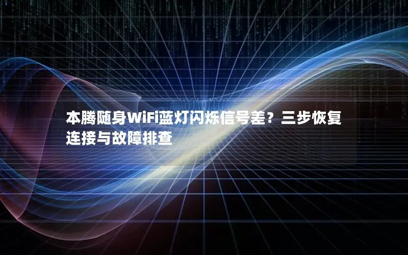 本腾随身WiFi蓝灯闪烁信号差？三步恢复连接与故障排查