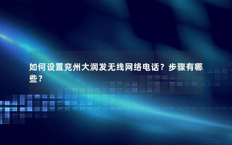 如何设置兖州大润发无线网络电话？步骤有哪些？