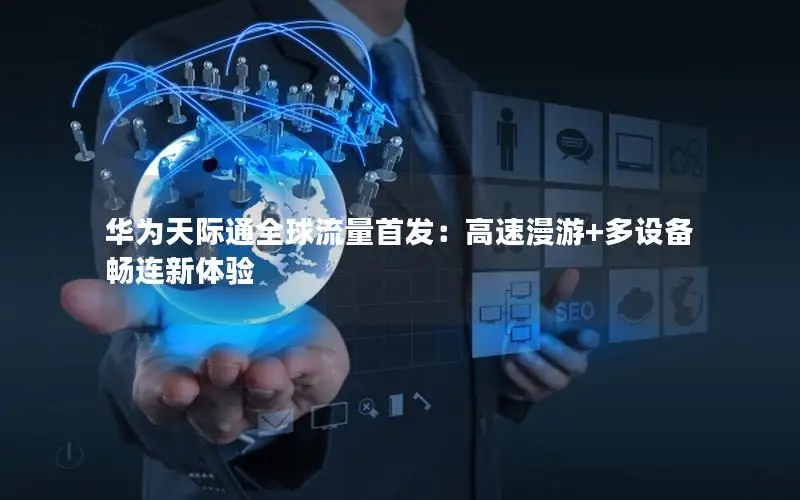 华为天际通全球流量首发：高速漫游+多设备畅连新体验