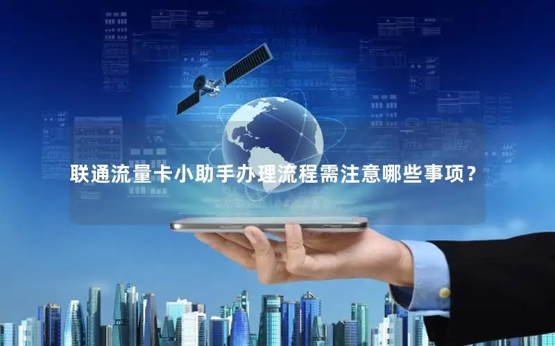 联通流量卡小助手办理流程需注意哪些事项？