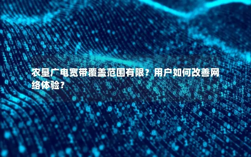 农垦广电宽带覆盖范围有限？用户如何改善网络体验？