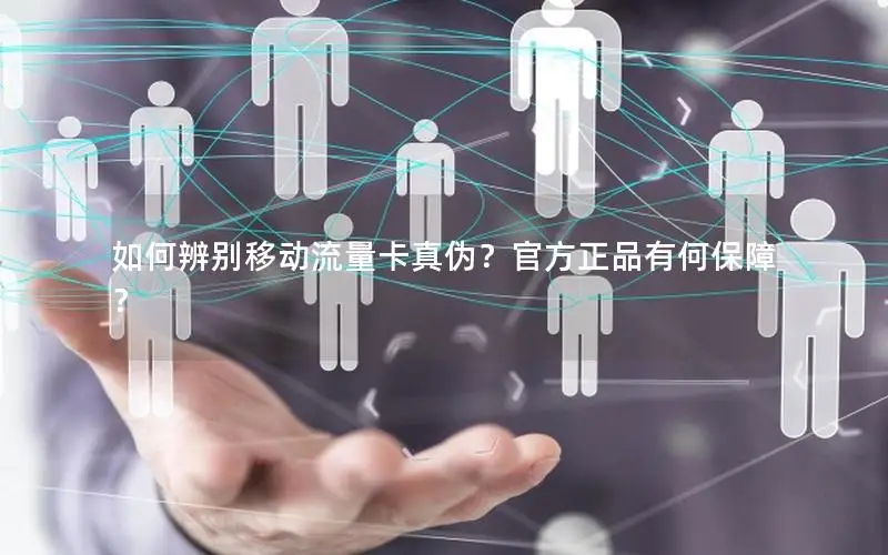 如何辨别移动流量卡真伪？官方正品有何保障？