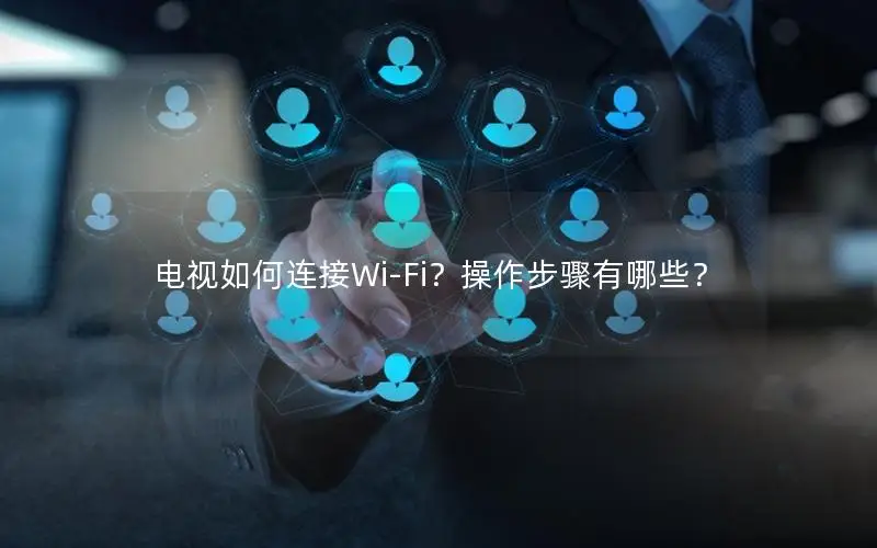 电视如何连接Wi-Fi？操作步骤有哪些？