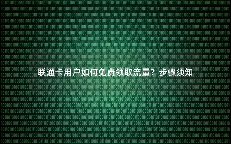 联通卡用户如何免费领取流量？步骤须知