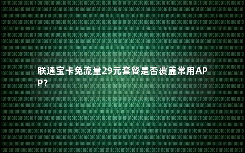 联通宝卡免流量29元套餐是否覆盖常用APP？