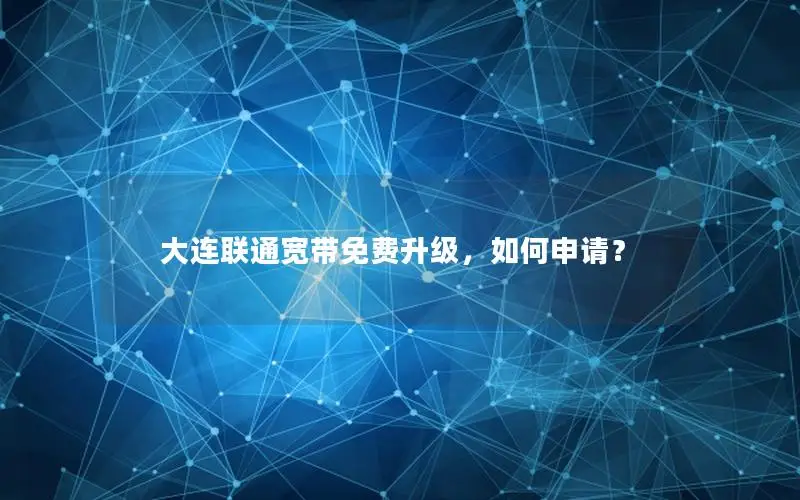 大连联通宽带免费升级，如何申请？