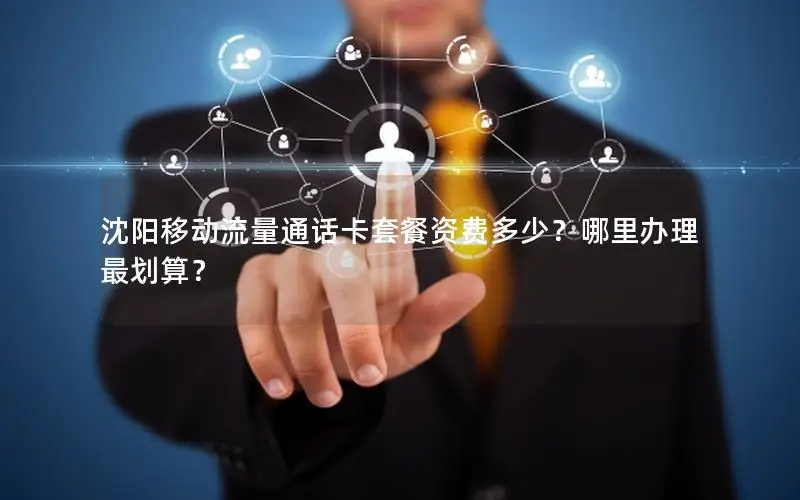 沈阳移动流量通话卡套餐资费多少？哪里办理最划算？