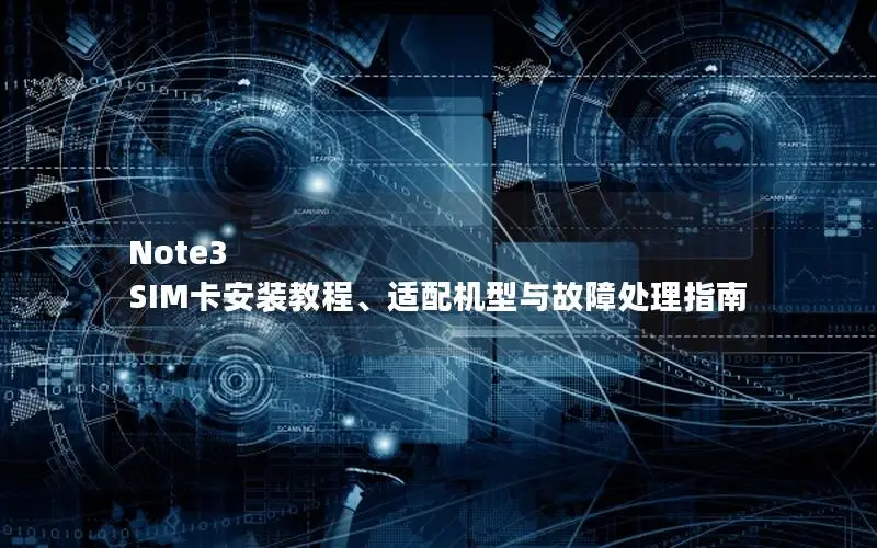 Note3 SIM卡安装教程、适配机型与故障处理指南