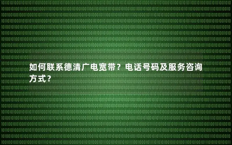 如何联系德清广电宽带？电话号码及服务咨询方式？