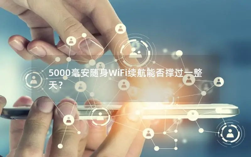 5000毫安随身WiFi续航能否撑过一整天？