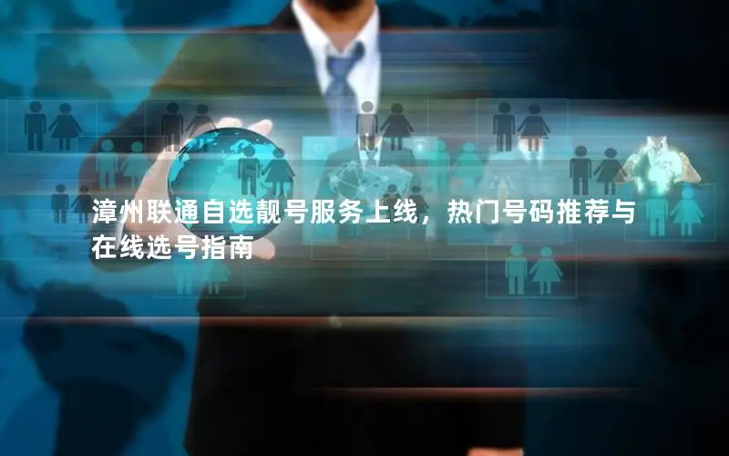 漳州联通自选靓号服务上线，热门号码推荐与在线选号指南