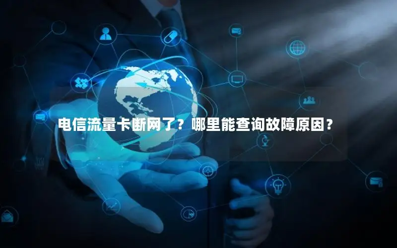 电信流量卡断网了？哪里能查询故障原因？