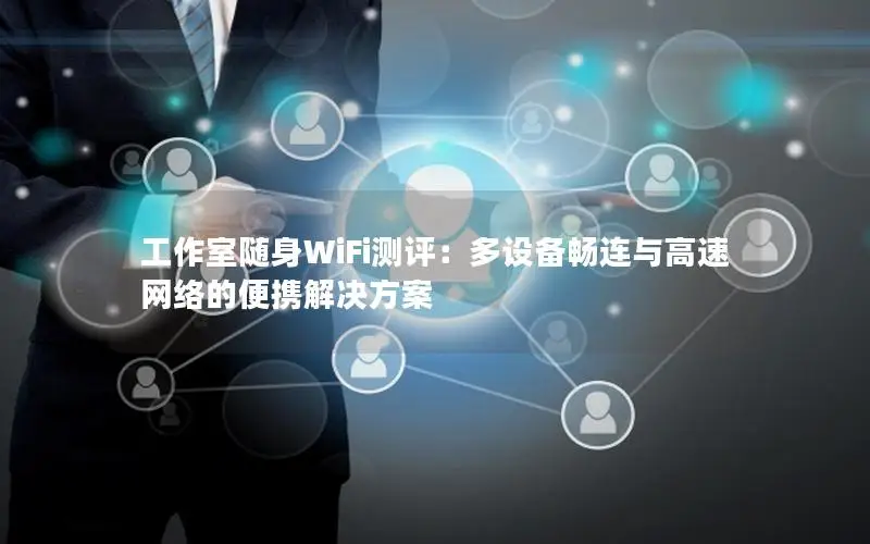 工作室随身WiFi测评：多设备畅连与高速网络的便携解决方案