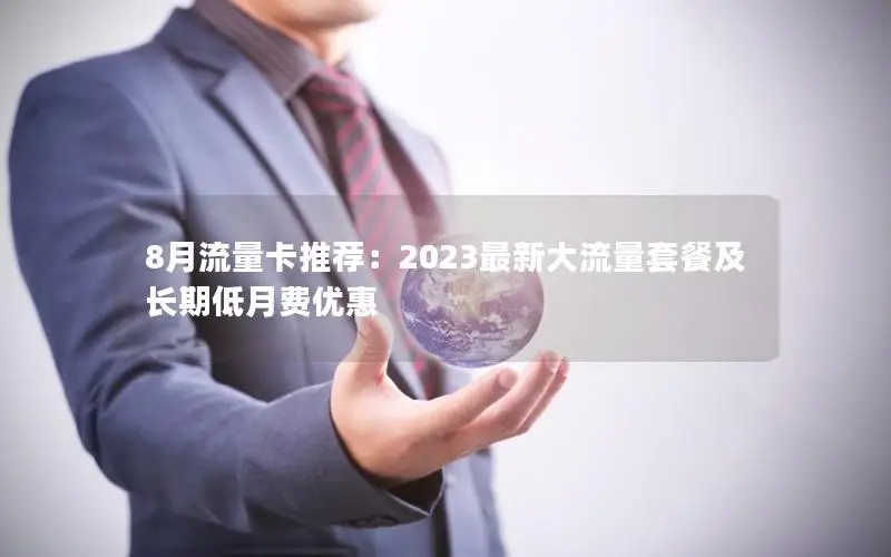 8月流量卡推荐：2023最新大流量套餐及长期低月费优惠
