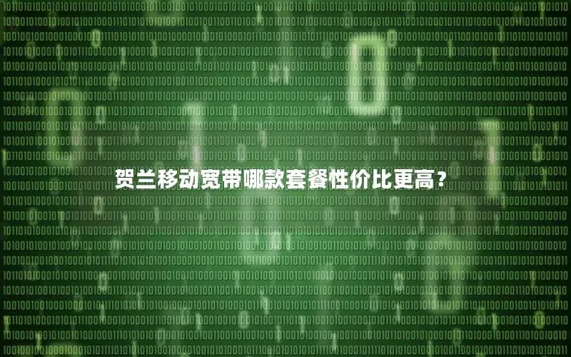 贺兰移动宽带哪款套餐性价比更高？