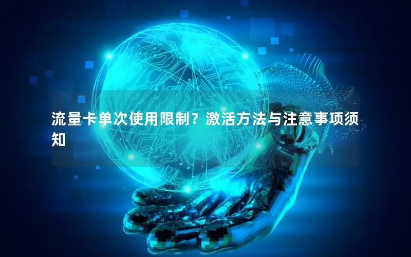 流量卡单次使用限制？激活方法与注意事项须知