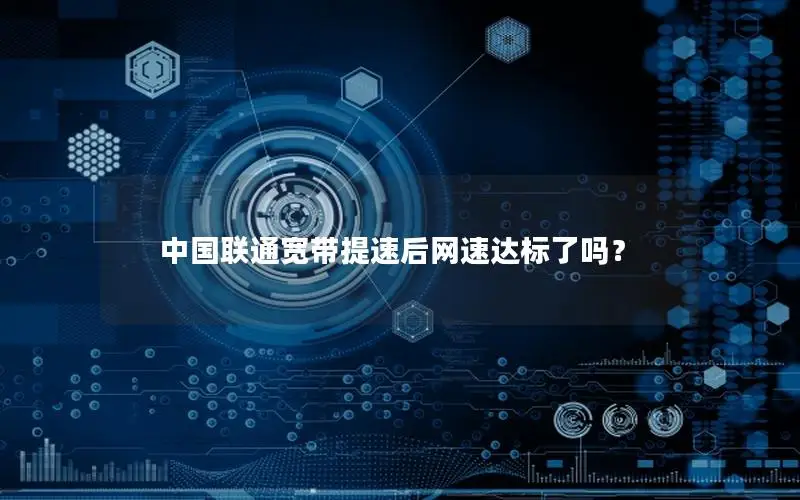中国联通宽带提速后网速达标了吗？