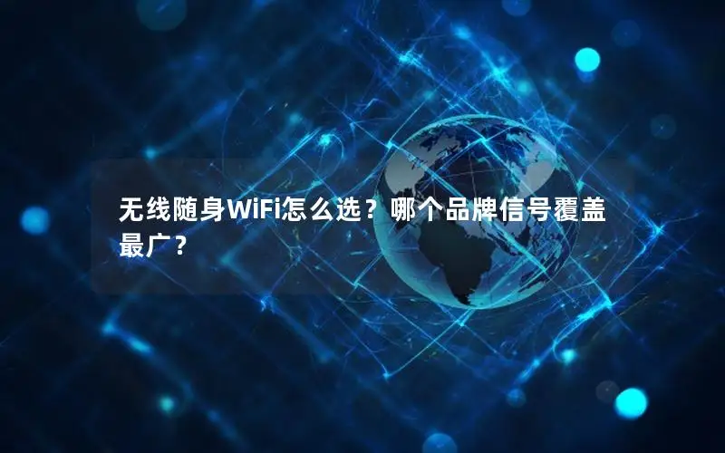 无线随身WiFi怎么选？哪个品牌信号覆盖最广？