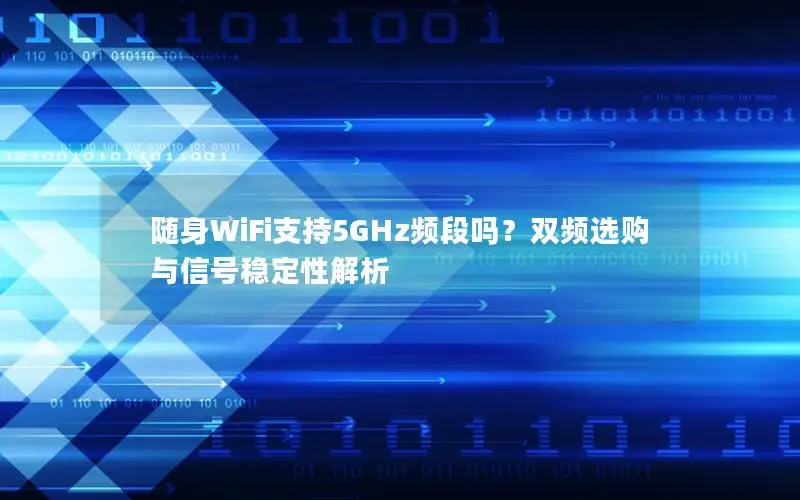 随身WiFi支持5GHz频段吗？双频选购与信号稳定性解析