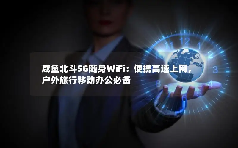 咸鱼北斗5G随身WiFi：便携高速上网，户外旅行移动办公必备