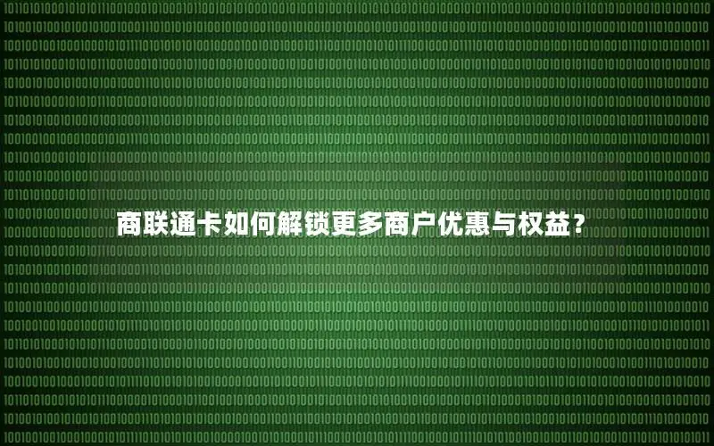 商联通卡如何解锁更多商户优惠与权益？