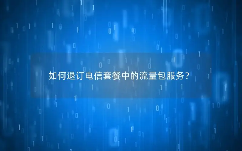 如何退订电信套餐中的流量包服务？
