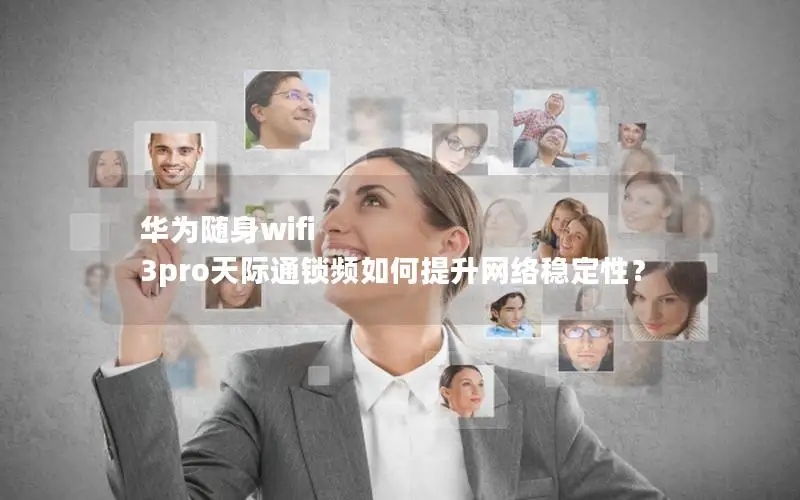 华为随身wifi 3pro天际通锁频如何提升网络稳定性？