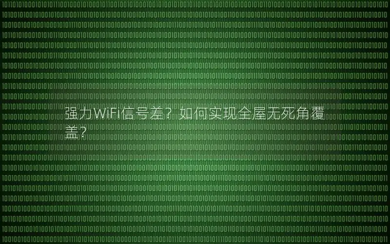 强力WiFi信号差？如何实现全屋无死角覆盖？