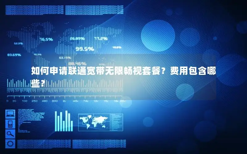 如何申请联通宽带无限畅视套餐？费用包含哪些？