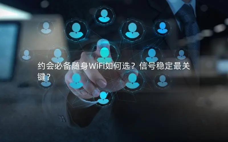 约会必备随身WiFi如何选？信号稳定最关键？