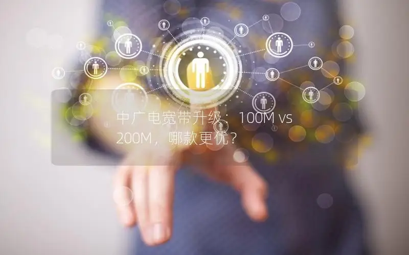 中广电宽带升级：100M vs 200M，哪款更优？