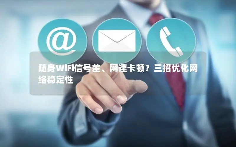 随身WiFi信号差、网速卡顿？三招优化网络稳定性