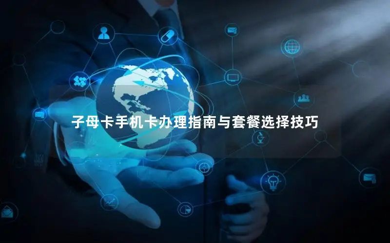 子母卡手机卡办理指南与套餐选择技巧