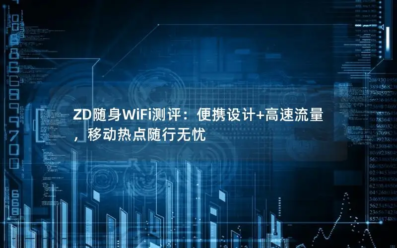 ZD随身WiFi测评：便携设计+高速流量，移动热点随行无忧