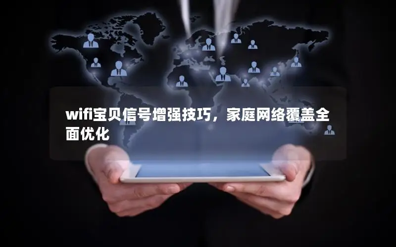 wifi宝贝信号增强技巧，家庭网络覆盖全面优化