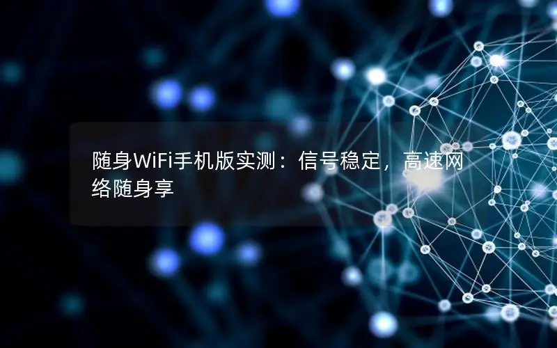 随身WiFi手机版实测：信号稳定，高速网络随身享