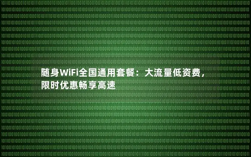 随身WiFi全国通用套餐：大流量低资费，限时优惠畅享高速