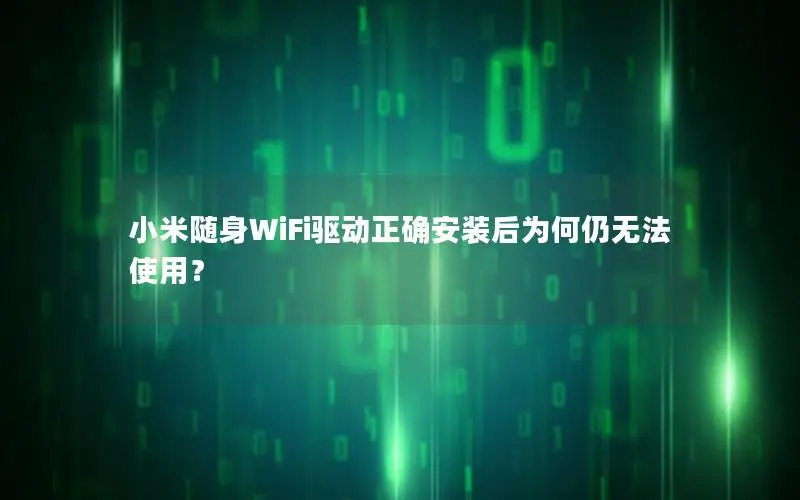 小米随身WiFi驱动正确安装后为何仍无法使用？