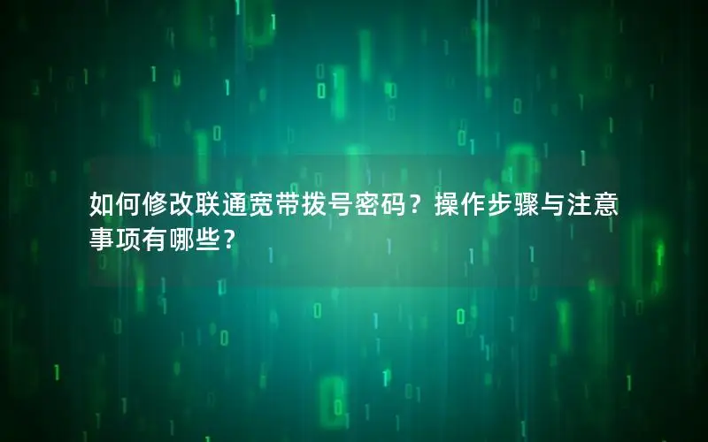 如何修改联通宽带拨号密码？操作步骤与注意事项有哪些？