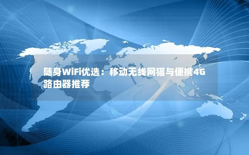 随身WiFi优选：移动无线网猫与便携4G路由器推荐