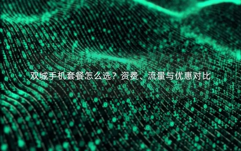 双城手机套餐怎么选？资费、流量与优惠对比