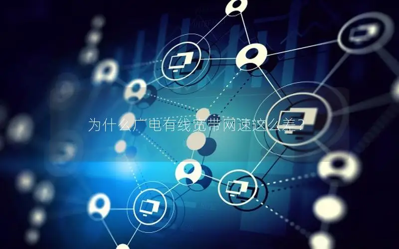 为什么广电有线宽带网速这么差？