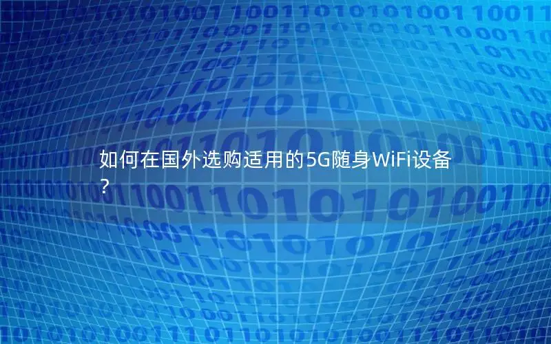 如何在国外选购适用的5G随身WiFi设备？