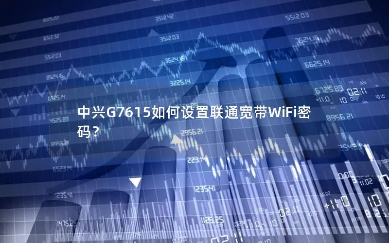 中兴G7615如何设置联通宽带WiFi密码？