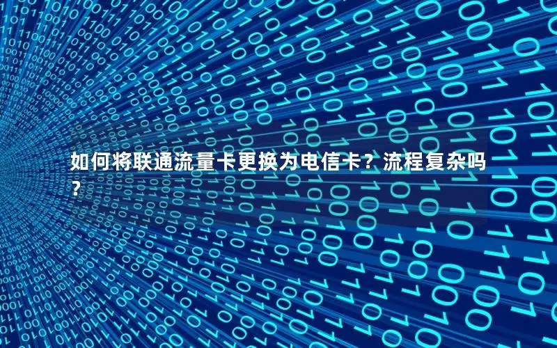 如何将联通流量卡更换为电信卡？流程复杂吗？